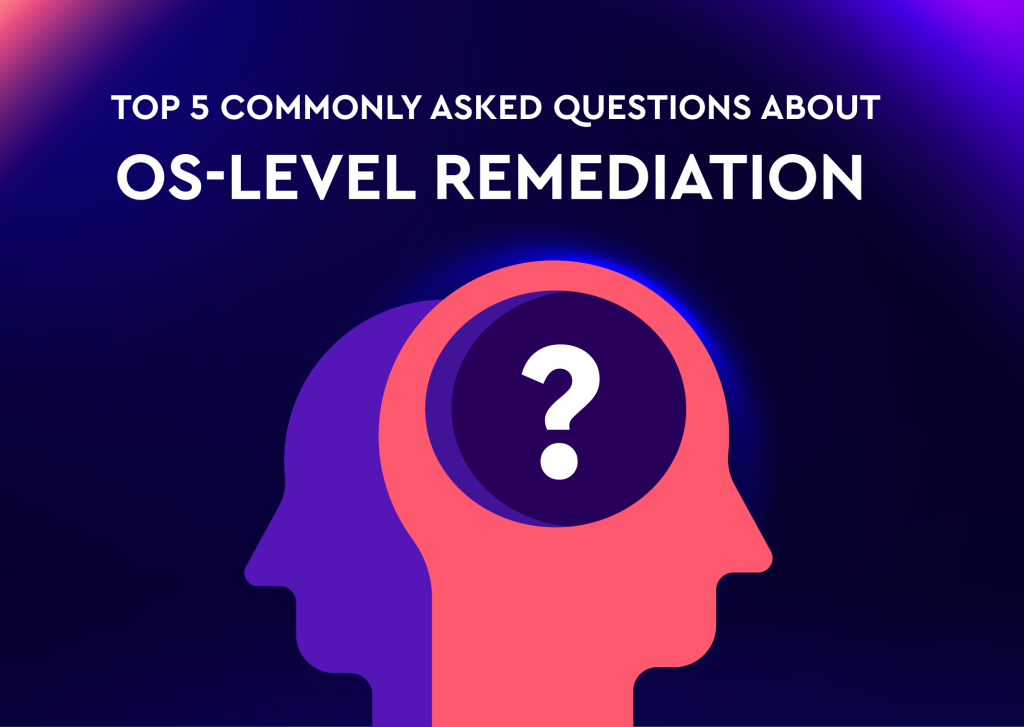 Top 5 Commonly Asked Questions about OS-Level Remediation 