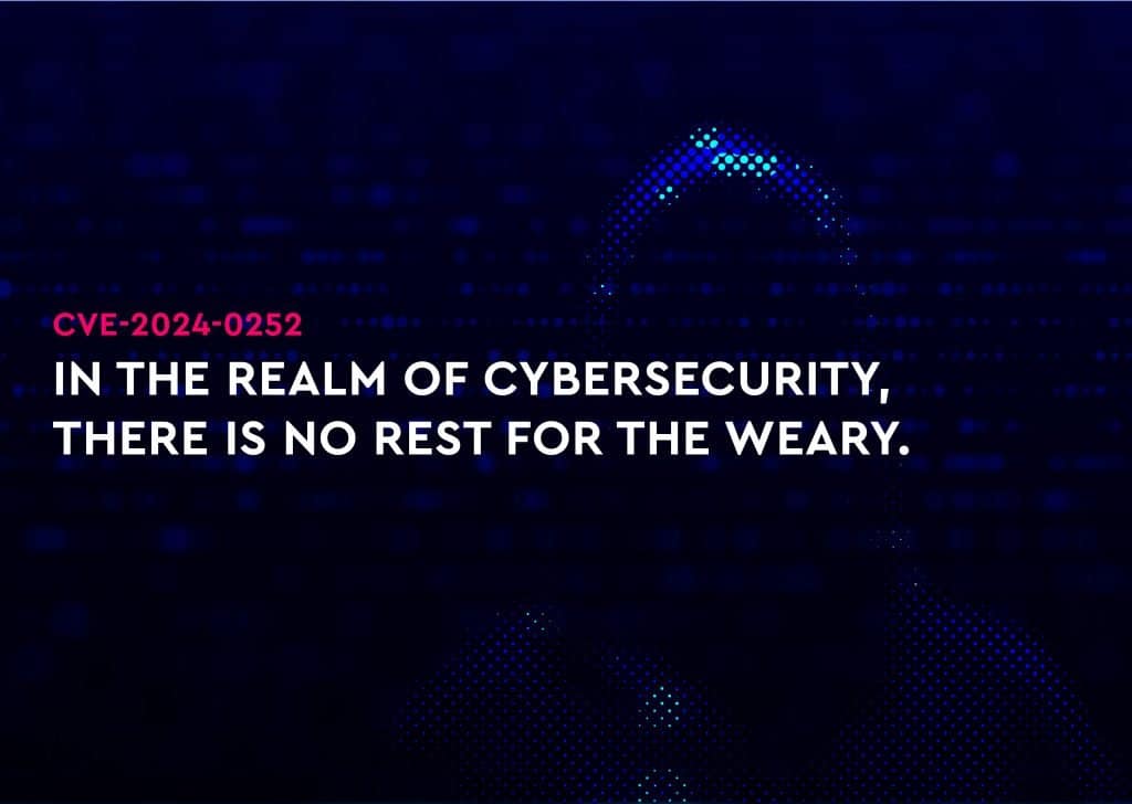 CVE-2024-0252  – IN THE REALM OF CYBERSECURITY, THERE IS NO REST FOR THE WEARY.