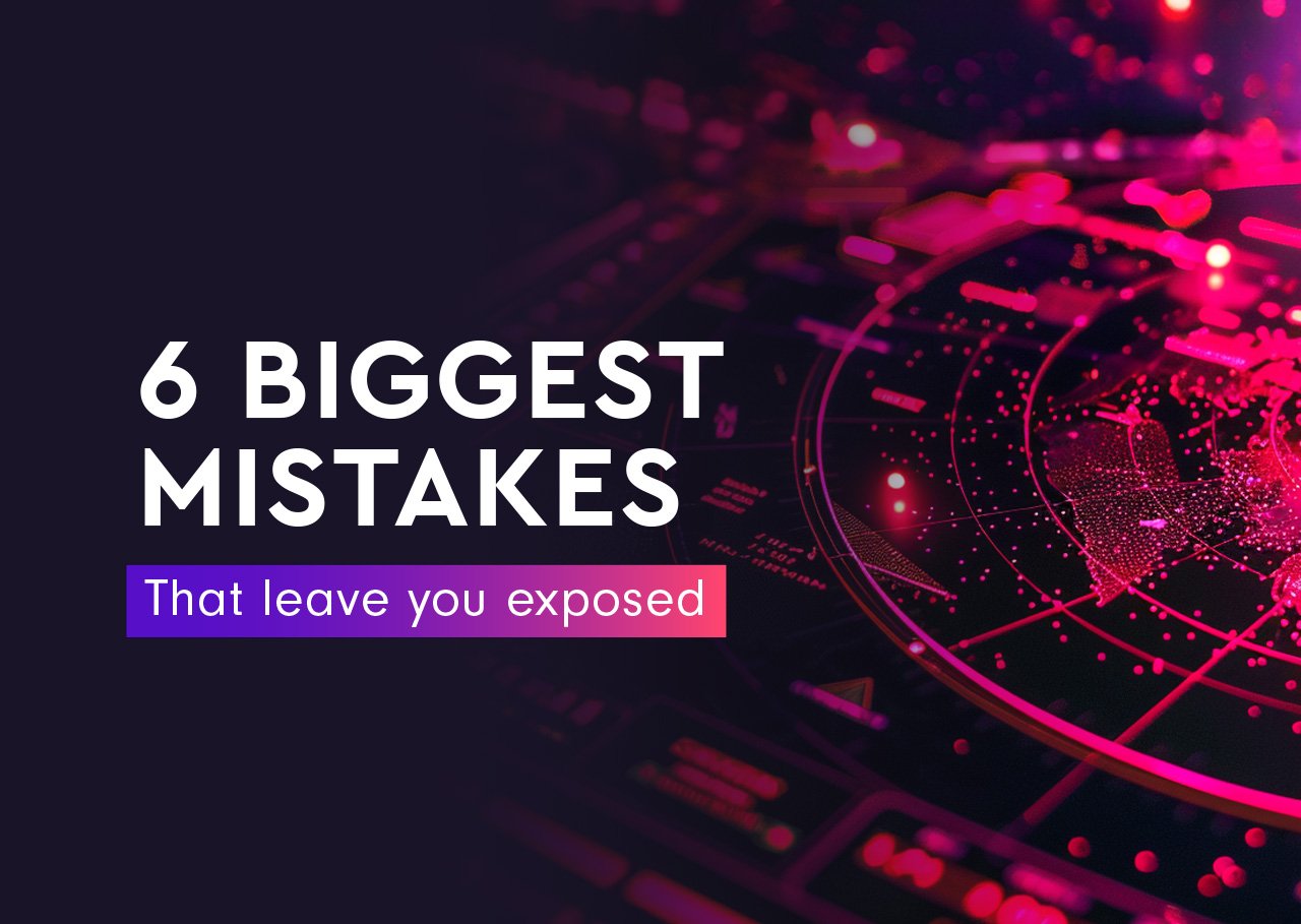 6 Biggest Mistakes That Leave You Exposed