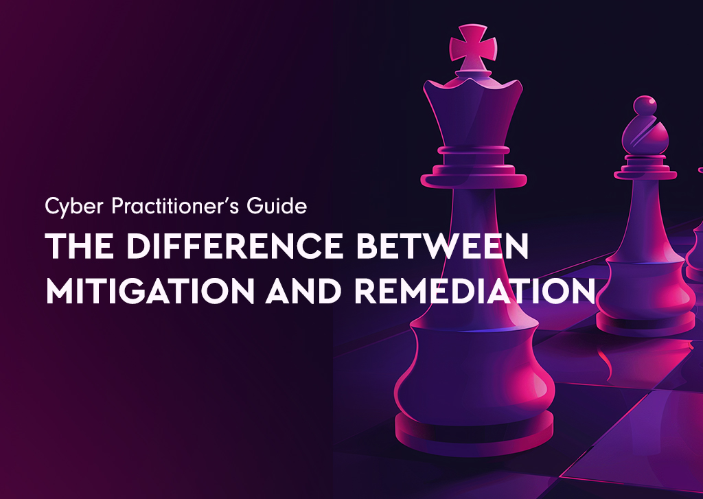 The Difference Between Mitigation and Remediation: A Cyber Practitioner’s Guide 