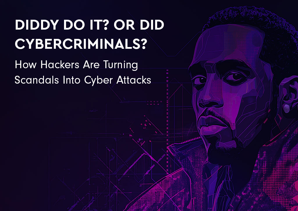 Diddy Do It? Or Did Cybercriminals? How Hackers Are Turning Scandals Into Cyber Attacks 