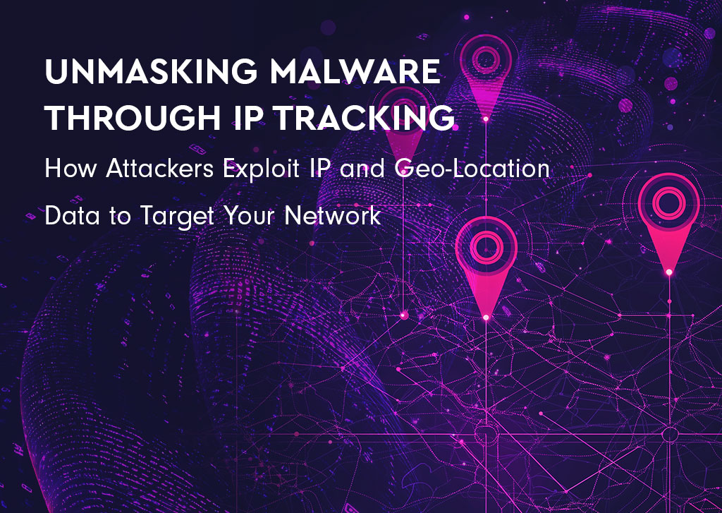 Unmasking Malware Through IP Tracking: How Attackers Exploit IP and Geo-Location Data to Target Your Network 