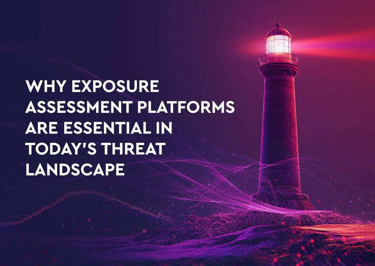 Why Exposure Assessment Platforms Are Essential in Today’s Threat Landscape